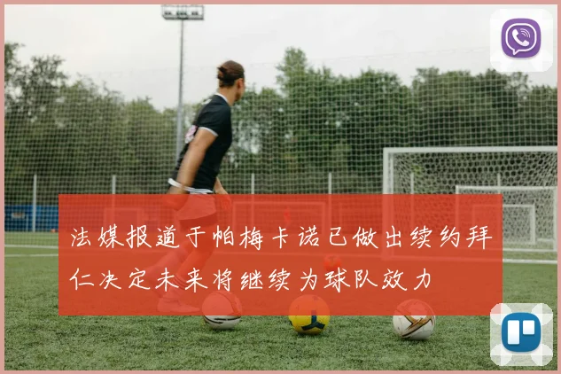 法媒报道于帕梅卡诺已做出续约拜仁决定未来将继续为球队效力