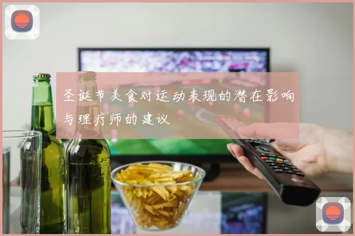 圣诞节美食对运动表现的潜在影响与理疗师的建议