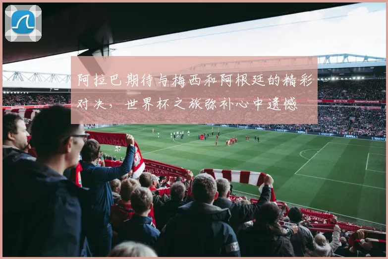 阿拉巴期待与梅西和阿根廷的精彩对决，世界杯之旅弥补心中遗憾