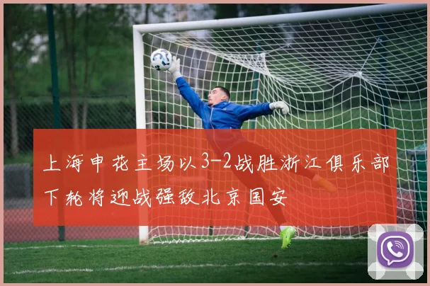 上海申花主场以3-2战胜浙江俱乐部下轮将迎战强敌北京国安