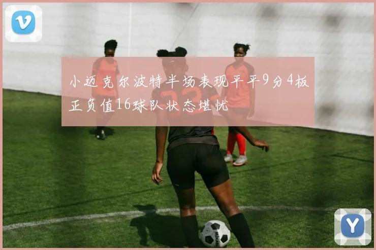 小迈克尔波特半场表现平平9分4板正负值16球队状态堪忧