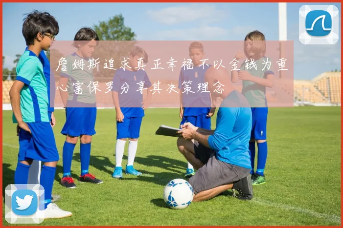 詹姆斯追求真正幸福不以金钱为重心富保罗分享其决策理念