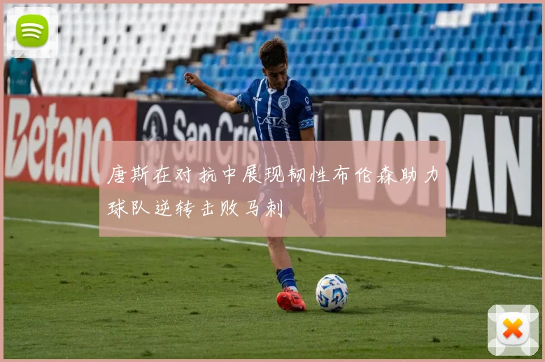 唐斯在对抗中展现韧性布伦森助力球队逆转击败马刺