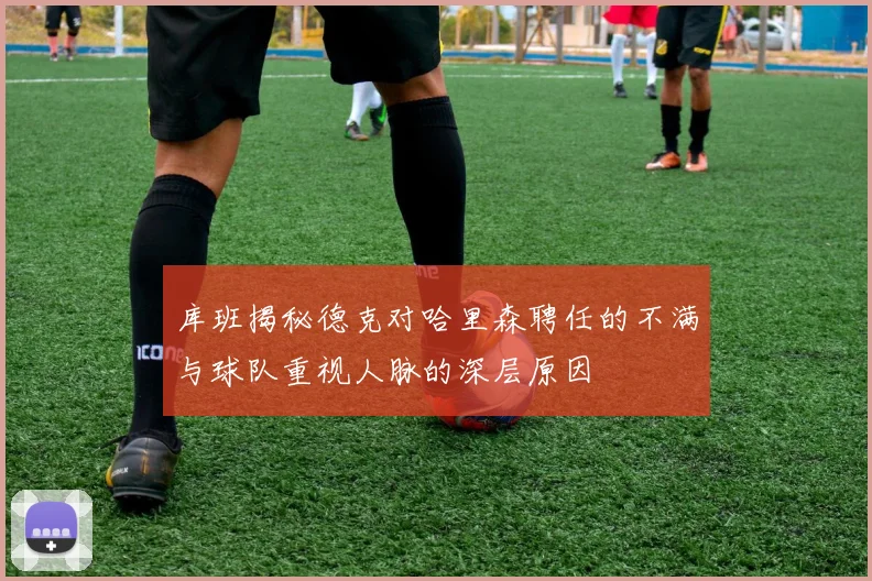 库班揭秘德克对哈里森聘任的不满与球队重视人脉的深层原因