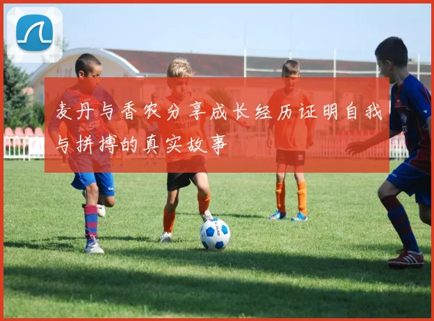 麦丹与香农分享成长经历证明自我与拼搏的真实故事