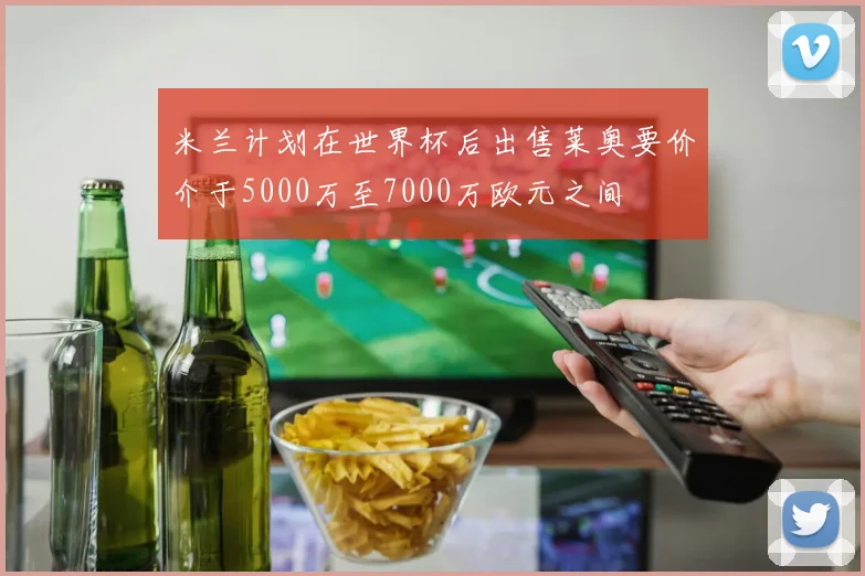 米兰计划在世界杯后出售莱奥要价介于5000万至7000万欧元之间