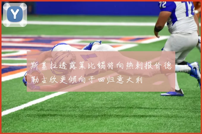 斯基拉透露莱比锡将向热刺报价德勒古欣更倾向于回归意大利