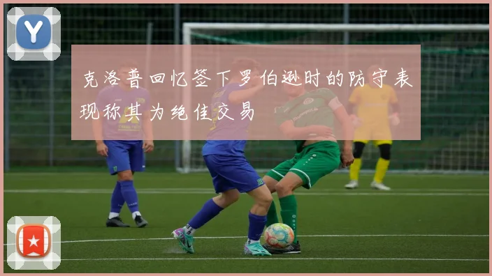 克洛普回忆签下罗伯逊时的防守表现称其为绝佳交易