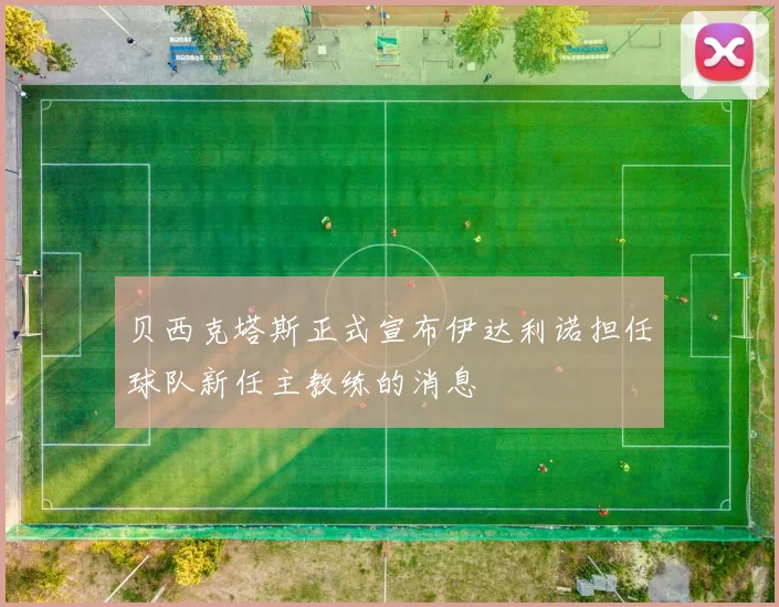贝西克塔斯正式宣布伊达利诺担任球队新任主教练的消息