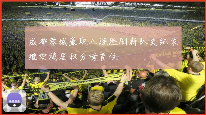 成都蓉城豪取八连胜刷新队史纪录继续稳居积分榜首位