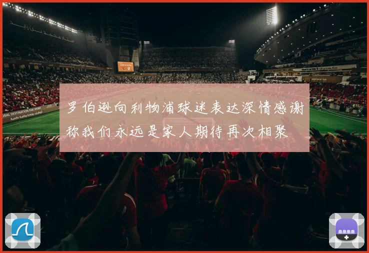 罗伯逊向利物浦球迷表达深情感谢称我们永远是家人期待再次相聚