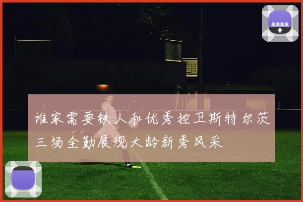 谁家需要铁人和优秀控卫斯特尔茨三场全勤展现大龄新秀风采
