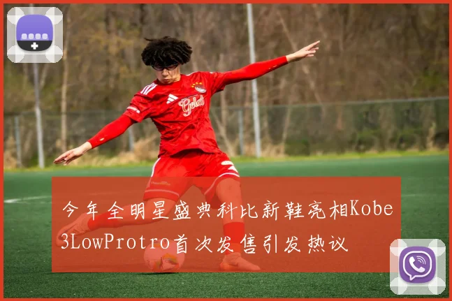 今年全明星盛典科比新鞋亮相Kobe3LowProtro首次发售引发热议