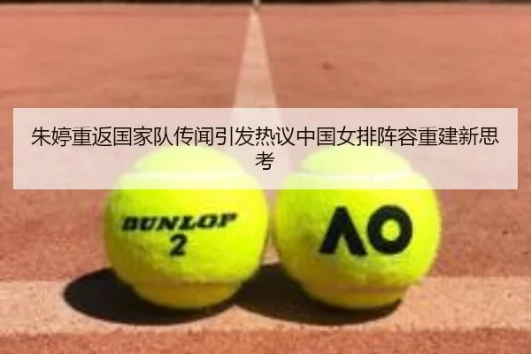 朱婷重返国家队传闻引发热议中国女排阵容重建新思考